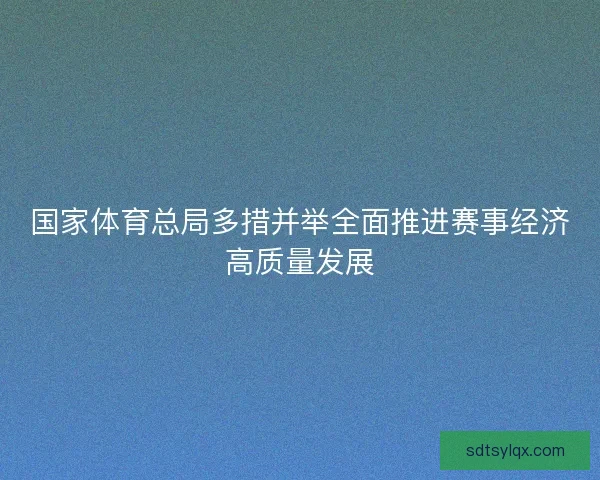 国家体育总局多措并举全面推进赛事经济高质量发展